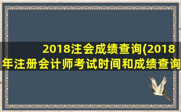 2018注会成绩查询(2018年注册会计师考试时间和成绩查询时间是什么时候)