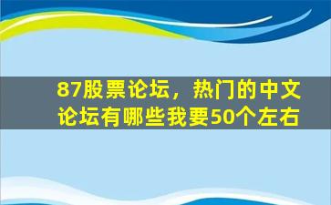 87股票论坛，热门的中文论坛有哪些*50个左右