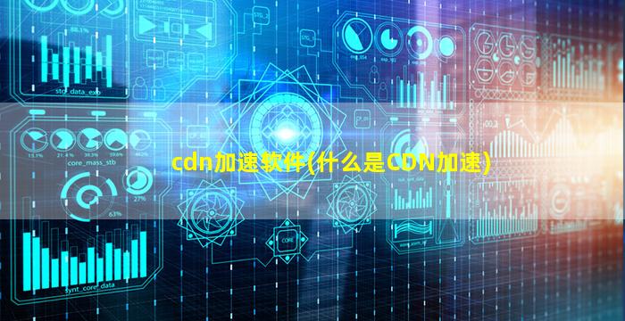 cdn加速软件(什么是CDN加速)