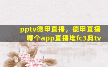 pptv德甲直播，德甲直播哪个app直播堆fc3典tv
