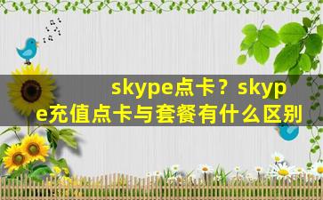 skype点卡？skype充值点卡与套餐有什么区别