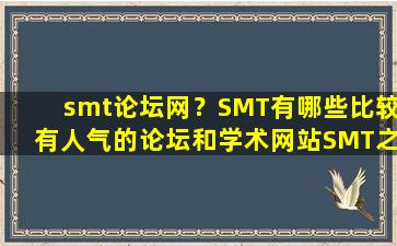 smt论坛网？SMT有哪些比较有人气的论坛和学术网站SMT之家除外