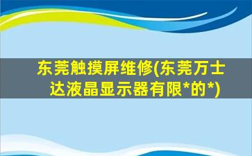 东莞触摸屏维修(东莞万士达液晶显示器有限*的*)