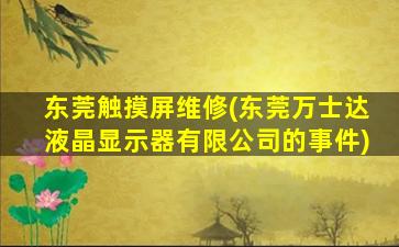 东莞触摸屏维修(东莞万士达液晶显示器有限*的*)