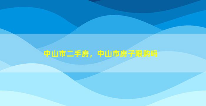 中山市二手房，中山市房子限购吗