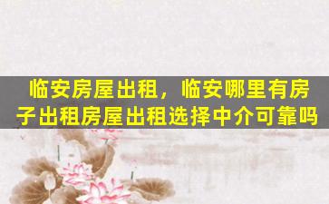 临安房屋出租，临安哪里有房子出租房屋出租选择中介可靠吗