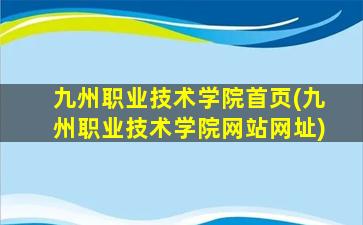 九州职业技术学院首页(九州职业技术学院网站网址)