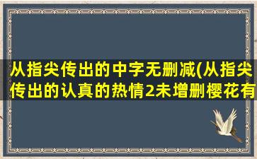 从指尖传出的中字无删减(从指尖传出的认真的热情2未增删樱花有翻译)