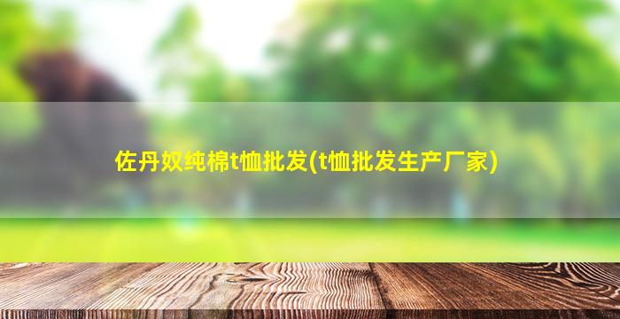 佐丹奴纯棉t恤批发(t恤批发生产厂家)
