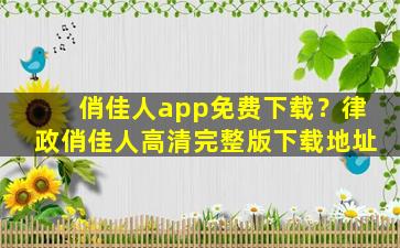 俏佳人app免费下载？律政俏佳人高清完整版下载地址