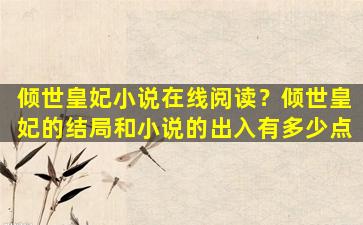 倾世皇妃小说在线阅读？倾世皇妃的结局和小说的出入有多少点