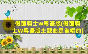 假面骑士w粤语版(假面骑士W粤语版主题曲是谁唱的)