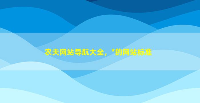 农夫网站导航大全，*的网站标准