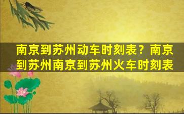 南京到苏州动车时刻表？南京到苏州南京到苏州火车时刻表