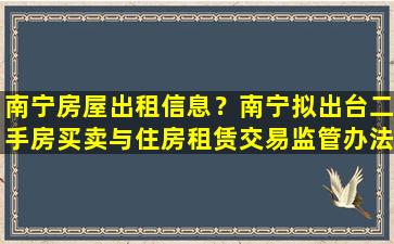 南宁房屋出租信息？南宁拟出台二手房买卖与住房租赁交易监管办法