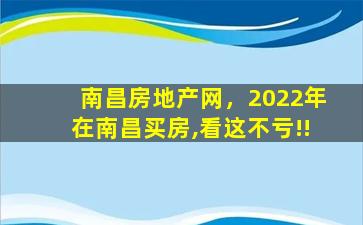 南昌房地产网，2022年在南昌买房,看这不亏!!