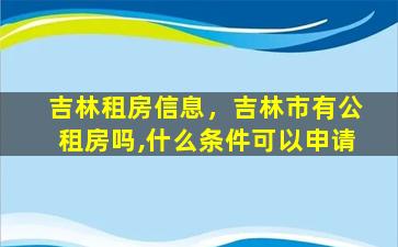 吉林租房信息，吉林市有公租房吗,什么条件可以申请
