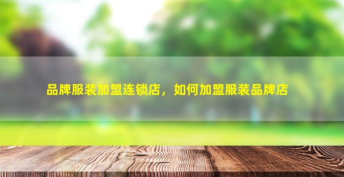 品牌服装加盟连锁店，如何加盟服装品牌店