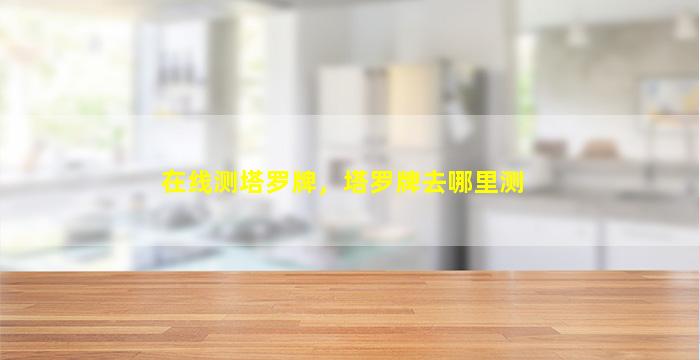 在线测塔罗牌，塔罗牌去哪里测
