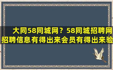 大同58同城网？58同城招聘网招聘信息有得出来会员有得出来验证是什么意思