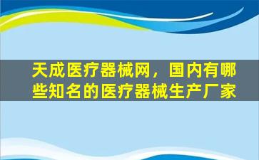 天成医疗器械网，国内有哪些知名的医疗器械生产厂家