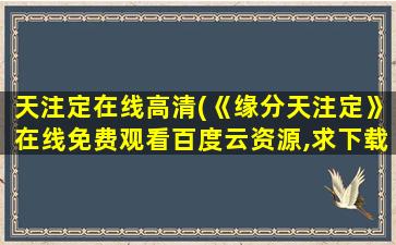 天注定在线高清(《缘分天注定》在线免费观看百度云资源,求下载)