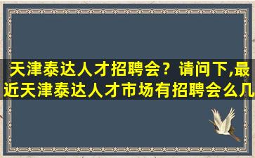 天津泰达人才招聘会？请问下,最近天津泰达人才市场有招聘会么几号有啊。。。