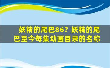 妖精的尾巴86？妖精的尾巴至今每集动画目录的名称