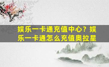娱乐一卡通充值中心？娱乐一卡通怎么充值奥拉星