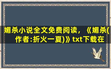 媚杀小说全文免费阅读，《媚杀(作者：折火一夏)》txt下载在线阅读全文,谁有呀