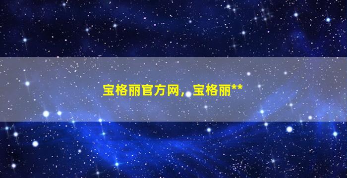 宝格丽官方网，宝格丽**