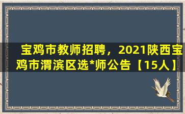 宝鸡市教师招聘，2021陕西宝鸡市渭滨区选*师公告【15人】