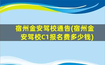 宿州金安驾校通告(宿州金安驾校C1报名费*)