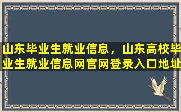 山东毕业生就业信息，山东高校毕业生就业信息网*登录入口地址