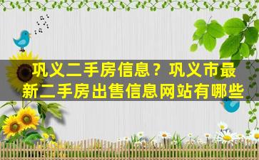 巩义二手房信息？巩义市最新二手房*信息网站有哪些