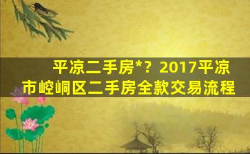 平凉二手房*？2017平凉市崆峒区二手房全款交易流程