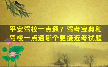 平安驾校一点通？驾考宝典和驾校一点通哪个更接近考试题