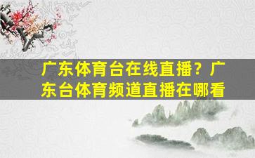 广东体育台在线直播？广东台体育频道直播在哪看