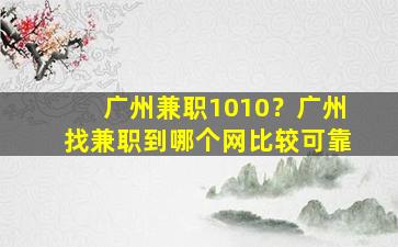 广州兼职1010？广州找兼职到哪个网比较可靠