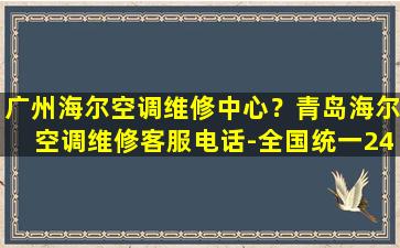 广州海尔空调维修中心？青岛海尔空调维修客服电话-全国统一24小时400*