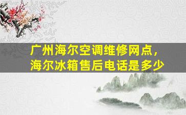 广州海尔空调维修网点，海尔冰箱售后电话是多少
