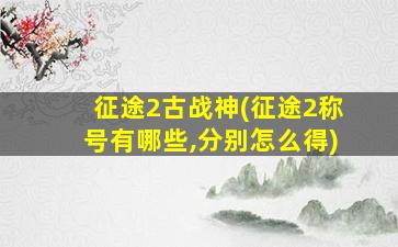 征途2古战神(征途2称号有哪些,分别怎么得)