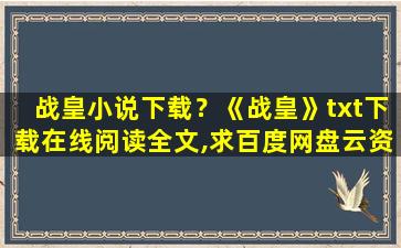 战皇小说下载？《战皇》txt下载在线阅读全文,求百度网盘云资源