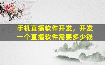 手机直播软件开发，开发一个直播软件需要*