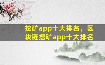 挖矿app十大排名，区块链挖矿app十大排名