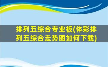 排列五综合专业板(体彩排列五综合走势图如何下载)