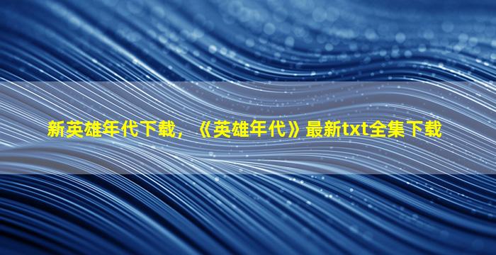 新英雄年代下载，《英雄年代》最新txt全集下载
