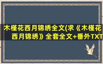 木槿花西月锦绣全文(求《木槿花西月锦绣》全套全文+番外TXT,谢谢)