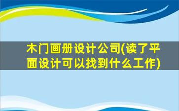 木门画册设计*(读了平面设计可以找到什么工作)