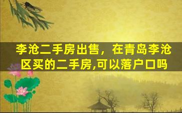 李沧二手房*，在青岛李沧区买的二手房,可以落户口吗